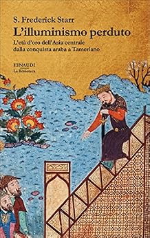 L'illuminismo perduto: L'età d'oro dell'Asia centrale dalla conquista araba a Tamerlano (Biblioteca Einaudi Vol. 28) di [Starr, S. Frederick]